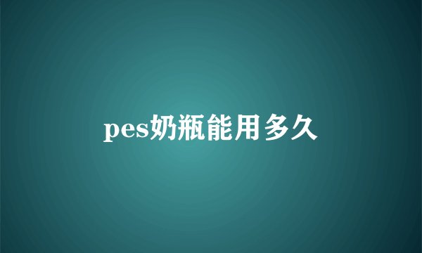 pes奶瓶能用多久