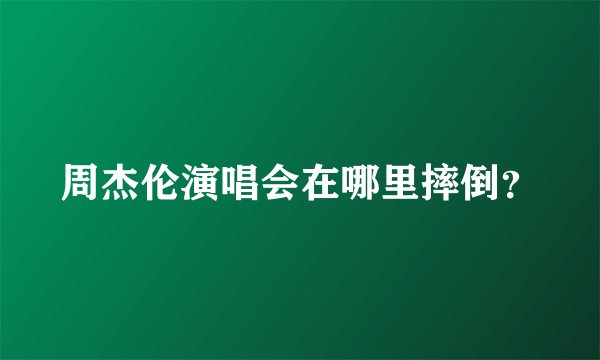 周杰伦演唱会在哪里摔倒？