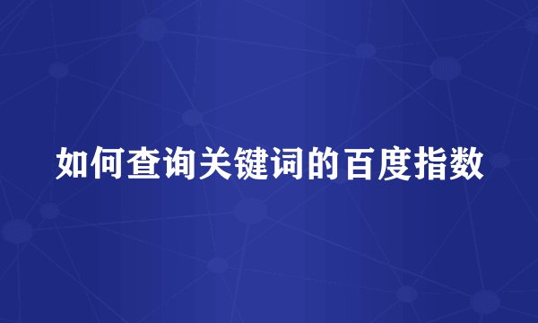 如何查询关键词的百度指数