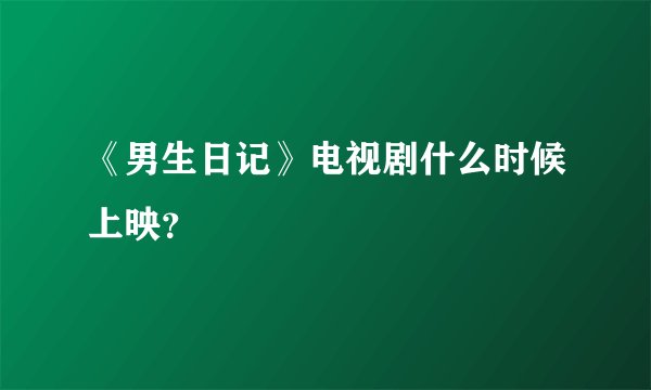 《男生日记》电视剧什么时候上映？