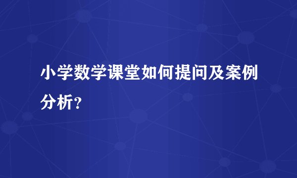 小学数学课堂如何提问及案例分析？