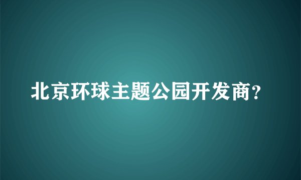北京环球主题公园开发商？