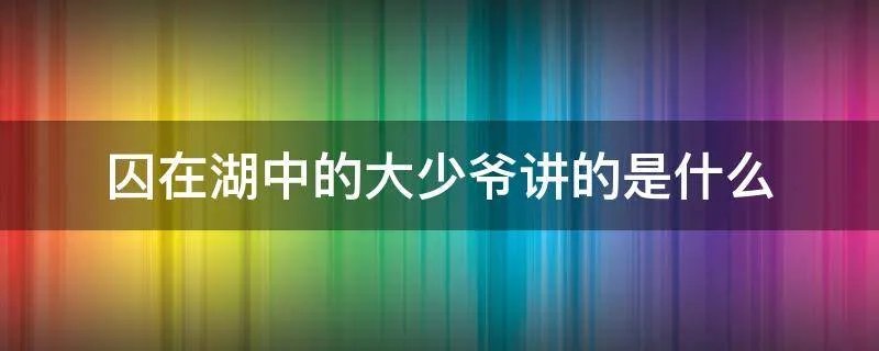 囚在湖中的大少爷讲的是什么
