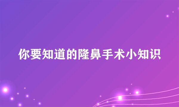 你要知道的隆鼻手术小知识