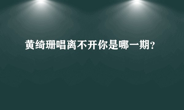 黄绮珊唱离不开你是哪一期？