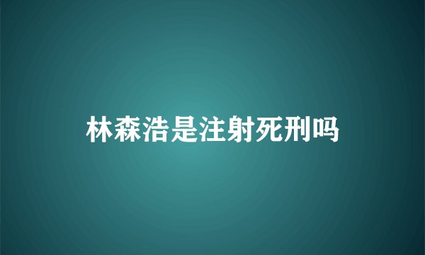 林森浩是注射死刑吗