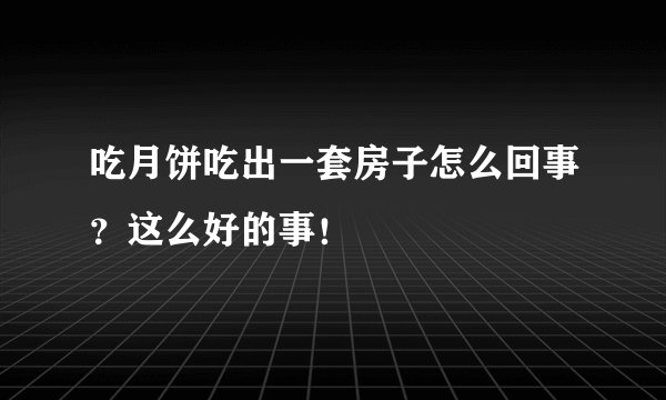吃月饼吃出一套房子怎么回事？这么好的事！