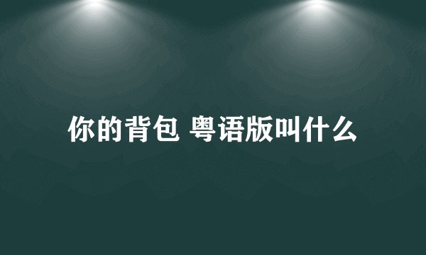 你的背包 粤语版叫什么