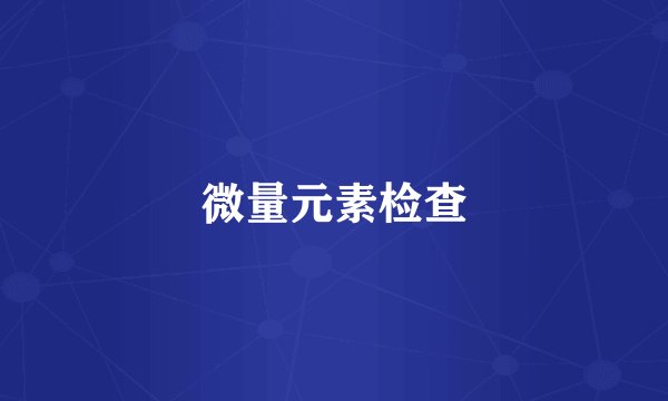 微量元素检查