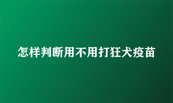 怎样判断用不用打狂犬疫苗