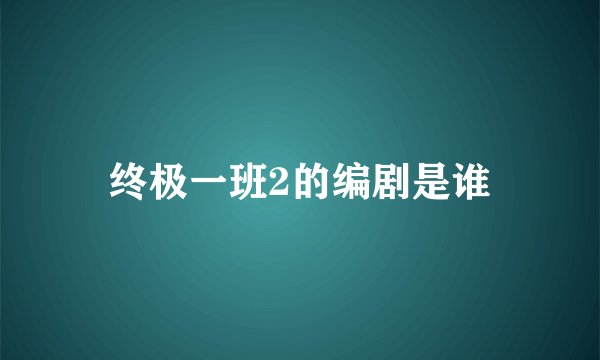 终极一班2的编剧是谁