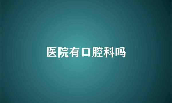 医院有口腔科吗