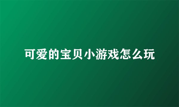 可爱的宝贝小游戏怎么玩