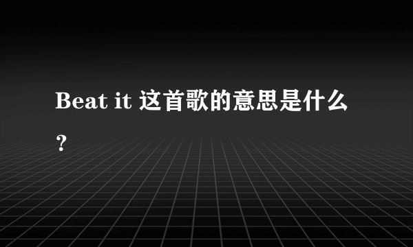 Beat it 这首歌的意思是什么？
