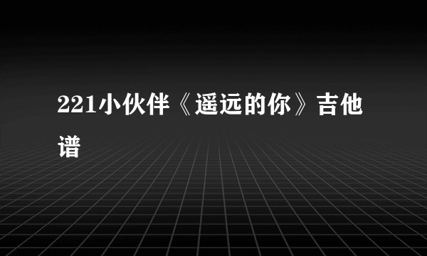 221小伙伴《遥远的你》吉他谱