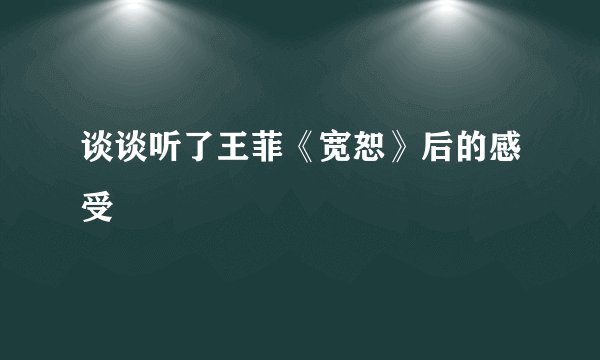 谈谈听了王菲《宽恕》后的感受