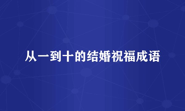 从一到十的结婚祝福成语