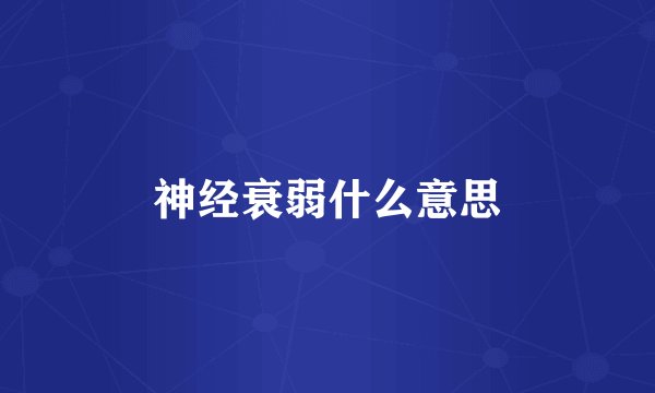 神经衰弱什么意思