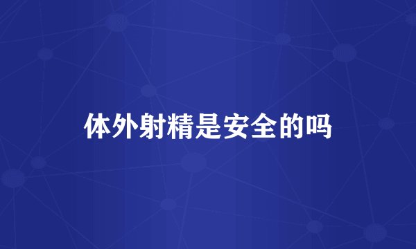 体外射精是安全的吗