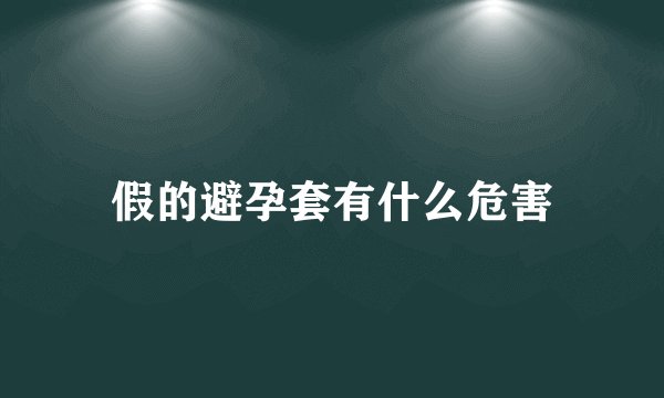 假的避孕套有什么危害