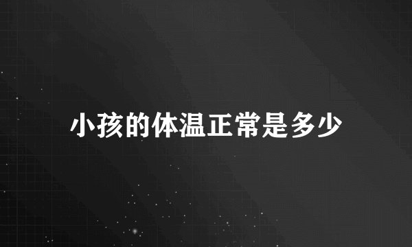 小孩的体温正常是多少