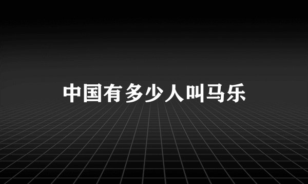 中国有多少人叫马乐