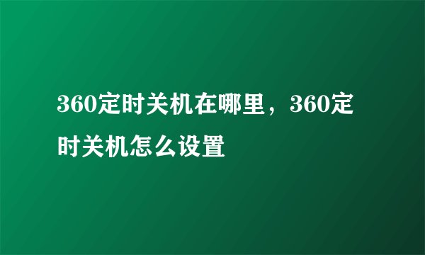 360定时关机在哪里，360定时关机怎么设置