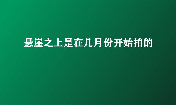 悬崖之上是在几月份开始拍的