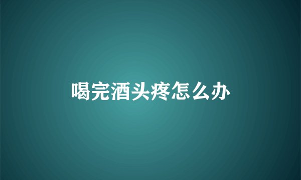 喝完酒头疼怎么办