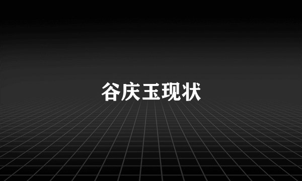 谷庆玉现状