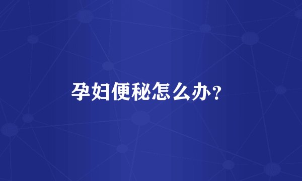 孕妇便秘怎么办？