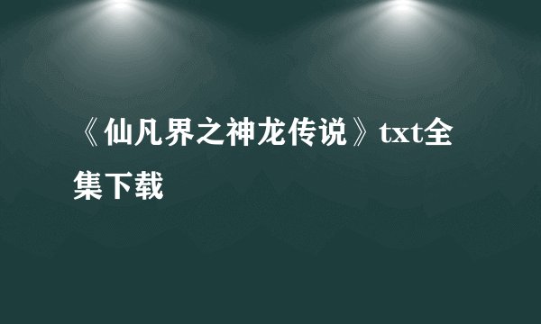 《仙凡界之神龙传说》txt全集下载