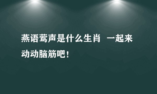 燕语莺声是什么生肖 一起来动动脑筋吧!