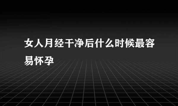 女人月经干净后什么时候最容易怀孕
