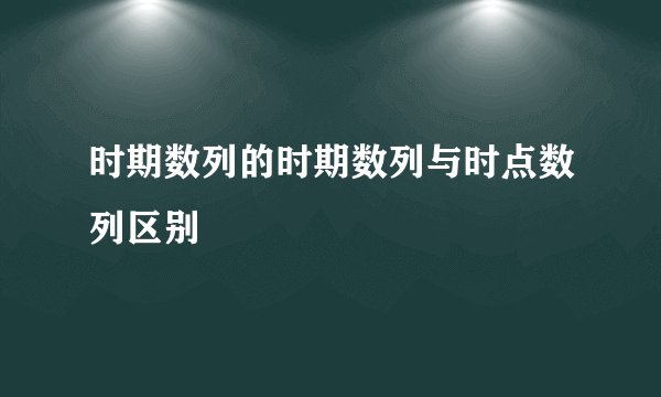 时期数列的时期数列与时点数列区别