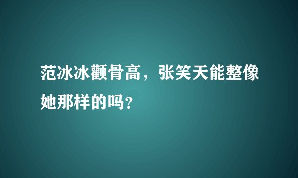 范冰冰颧骨高，张笑天能整像她那样的吗？