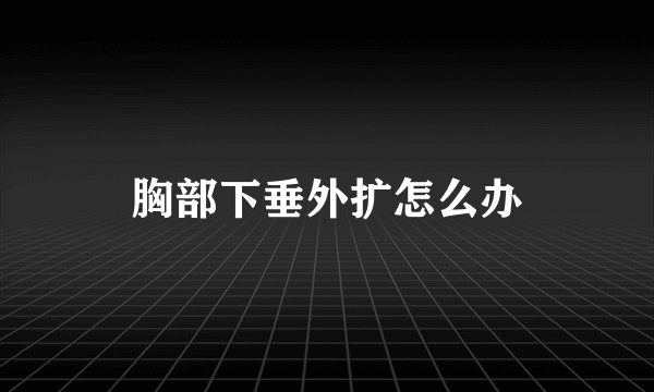 胸部下垂外扩怎么办