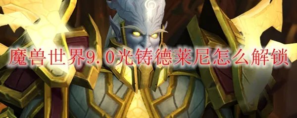 魔兽世界9.0光铸德莱尼怎么解锁