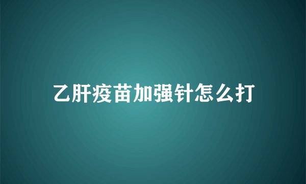 乙肝疫苗加强针怎么打