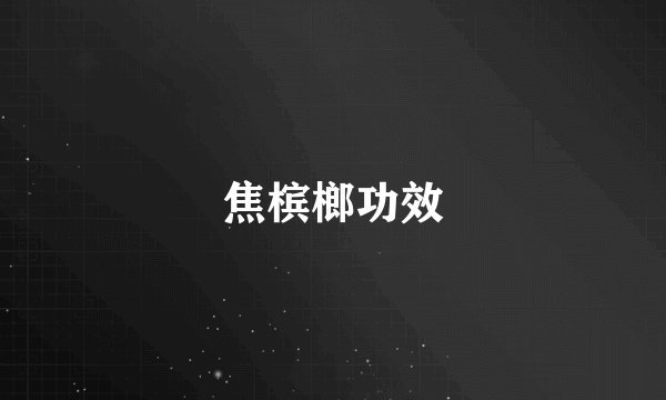 焦槟榔功效