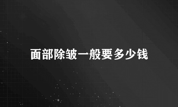 面部除皱一般要多少钱