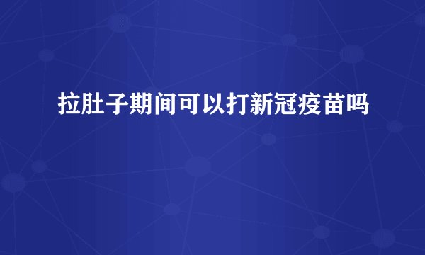 拉肚子期间可以打新冠疫苗吗