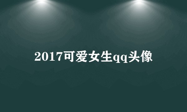 2017可爱女生qq头像