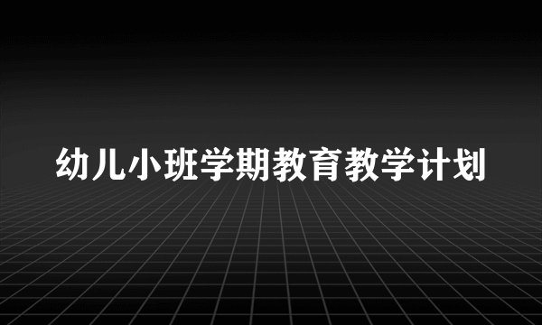 幼儿小班学期教育教学计划
