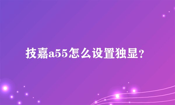 技嘉a55怎么设置独显？
