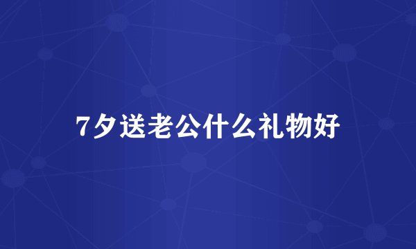 7夕送老公什么礼物好