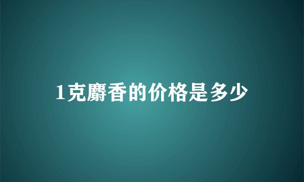 1克麝香的价格是多少