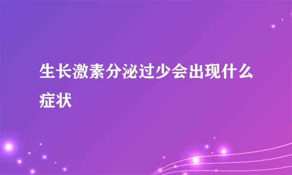 生长激素分泌过少会出现什么症状