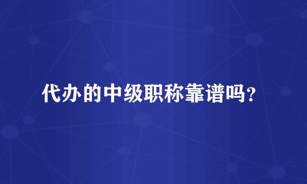 代办的中级职称靠谱吗？