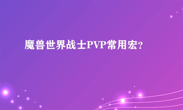 魔兽世界战士PVP常用宏？